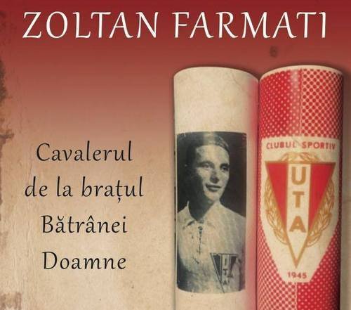 ”Zoltan Farmati – Cavalerul de la brațul Bătrânei Doamne” - o nouă carte ce evocă una din marile glorii ale UTA-ei