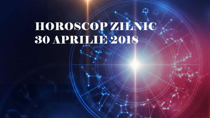 Horoscop zilnic 30 aprilie 2018. Este momentul să luați decizii importante!